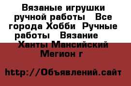 Вязаные игрушки ручной работы - Все города Хобби. Ручные работы » Вязание   . Ханты-Мансийский,Мегион г.